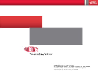 26
Copyright © 2014 DuPont. All rights reserved.
The DuPont Oval Logo, DuPontTM, The miracles of scienceTM, and, unless otherwise
indicated, all products denoted with ® or M are trademarks or registered
trademarks of E. I. du Pont de Nemours and Company.
 