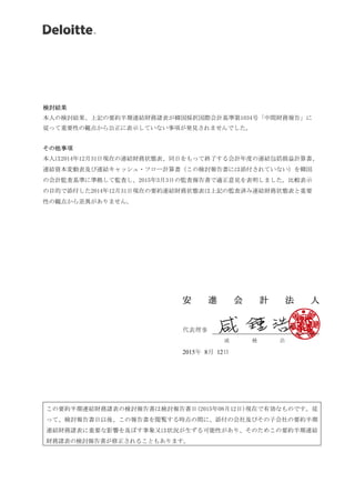 検討結果
本人の検討結果、上記の要約半期連結財務諸表が韓国採択国際会計基準第1034号「中間財務報告」に
従って重要性の観点から公正に表示していない事項が発見されませんでした。
その他事項
本人は2014年12月31日現在の連結財務状態表、同日をもって終了する会計年度の連結包括損益計算書、
連結資本変動表及び連結キャッシュ・フロー計算書（この検討報告書には添付されていない）を韓国
の会計監査基準に準拠して監査し、2015年3月3日の監査報告書で適正意見を表明しました。比較表示
の目的で添付した2014年12月31日現在の要約連結財務状態表は上記の監査済み連結財務状態表と重要
性の観点から差異がありません。
この要約半期連結財務諸表の検討報告書は検討報告書日(2015年08月12日)現在で有効なものです。従
って、検討報告書日以後、この報告書を閲覧する時点の間に、添付の会社及びその子会社の要約半期
連結財務諸表に重要な影響を及ぼす事象又は状況が生ずる可能性があり、そのためこの要約半期連結
財務諸表の検討報告書が修正されることもあります。
安 進 会 計 法 人
代表理事
咸 種 浩
2015年 8月 1 日
 