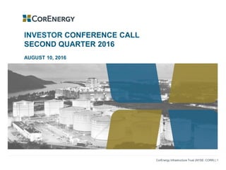 Investor Presentation: Second Quarter 2016 CorEnergy Infrastructure Trust (NYSE: CORR) | 1
INVESTOR CONFERENCE CALL
SECOND QUARTER 2016
AUGUST 10, 2016
 