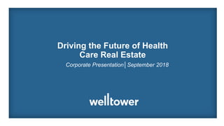 Driving the Future of Health
Care Real Estate
Corporate Presentation│September 2018
 