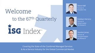 2
2Q19 ISG Confidential. © 2019 Information Services Group, Inc. All Rights Reserved.
Welcome
to the 67th Quarterly
Steve Hall
Partner &
President ISG
Esteban Herrera
Partner &
Global Leader
ISG Research
Stanton Jones
Director &
Principal Analyst
ISG Research
Covering the State of the Combined Managed Services
& As-a-Service Industry for the Global Commercial Market
 