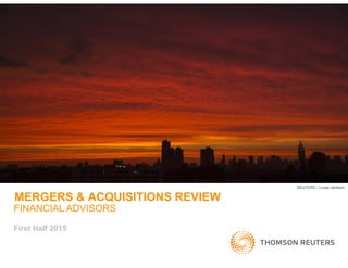 MERGERS & ACQUISITIONS REVIEW
REUTERS / Lucas Jackson
MERGERS & ACQUISITIONS REVIEW
FINANCIAL ADVISORS
First Half 2015
 