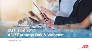 2Q Fiscal 2017
ADP Earnings Call & Webcast
February 1, 2017
 