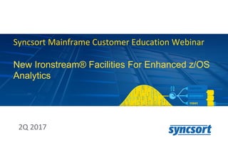 Syncsort Mainframe Customer Education Webinar
New Ironstream® Facilities For Enhanced z/OS
Analytics
2Q 2017
 