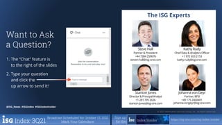 © 2021 Information Services Group, Inc. All Rights Reserved.
@ISG_News #ISGIndex #ISGIndexInsider
© 2021 Information Services Group, Inc. All Rights Reserved.
@ISG_News #ISGIndex #ISGIndexInsider
The ISG Experts
Steve Hall
Partner & President
+44 7384 259676
steven.hall@isg-one.com
Kathy Rudy
Chief Data & Analytics Officer
+1 972 653 2153
kathy.rudy@isg-one.com
Stanton Jones
Director & Principal Analyst
+1 281 795 2636
stanton.jones@isg-one.com
Johanna von Geyr
Partner, BFSI
+49 175 2400481
johanna.vongeyr@isg-one.com
Want to Ask
a Question?
1. The “Chat” feature is
to the right of the slides
2. Type your question
and click the
up arrow to send it!
Broadcast Scheduled for October 13, 2021
Mark Your Calendars!
3Q21
Sign up
for the
https://isg-one.com/isg-index-insider
 