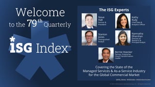 © 2022 Information Services Group, Inc. All Rights Reserved.
@ISG_News #ISGIndex #ISGIndexInsider
The ISG Experts
@ISG_News #ISGIndex #ISGIndexInsider
Covering the State of the
Managed Services & As-a-Service Industry
for the Global Commercial Market
Welcome
to the Quarterly
79th
Steve
Hall
Partner &
President
Kathy
Rudy
Chief Data &
Analytics Officer
Bernie Hoecker
Partner, Enterprise
Cloud Transformation
Leader
Stanton
Jones
Distinguished
Analyst
Namratha
Dharshan
Director of
Research &
Principal Analyst
 