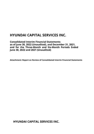 HYUNDAI CAPITAL SERVICES INC.
Consolidated Interim Financial Statements
as of June 30, 2022 (Unaudited), and December 31, 2021,
and for the Three-Month and Six-Month Periods Ended
June 30, 2022 and 2021 (Unaudited)
Attachment: Report on Review of Consolidated Interim Financial Statements
HYUNDAI CAPITAL SERVICES INC.
 