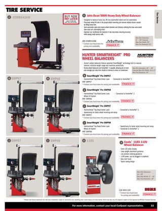 FINANCE IT
FINANCE IT
FINANCE IT
FINANCE IT
FINANCE IT
BUY NOW
PAY LATER
LEASE TO OWN AND
DON’T PAY FOR 90 DAYS*
For more information, contact your local CarQuest representative. 33
* Please note finance payments vary with every transaction, based on transaction size, prevailing rates, credit history, and other factors.Terms may also vary.All programs subject to final approval by Affiliated Financial Services.
Tire
Service
EEWB543AW
G SWP67

SmartWeight®
Pro SWP67

SmartWeight®
Pro SWP68

SmartWeight®
Pro SWP97

SmartWeight®
Pro SWP98
Max Rim Diameter: 10 — 30
External Max Rim Width: 20-1/2
Max Tire Diameter: 44
G
H
I
J
HUNTER SMARTWEIGHT®
PRO
WHEEL BALANCERS
• 
Hunter's wheel balancers feature patented SmartWeight®
technology built to improve
balance, minimize weight usage and maximize productivity
• 
Hunter wheel balancers are HunterNet®
2 capable,allowing you to track
and manage your data from results to revenue to return on investment
F
TIRE SERVICE
K
I J K
SWP97
SWP68
SWP98 1185
H

John Bean®
9800 Heavy-Duty Wheel Balancer
• 
Designed to balance truck, bus, RV and automobile wheel and tire assemblies
• 
Pneumatic wheel lift aids in the proper wheel mounting and reduces related strains caused
by lifting heavy tires
• 
Semi-automatic data entry inputs wheel diameter and distance utilizing the inner auto-assist
data input arm,eliminating errors
• 
Operator can recalibrate the balancer in two easy steps,ensuring accuracy
while saving costly service calls.
Max Rim Diameter:
8 — 30 External
Max Rim Width: 26
Max Tire Diameter: 51
F
JBN EEWB543AW
*
Contactyourlocalstore for
pricing and availability
Max Rim Diameter:
10 - 30
Max Rim Width: 2 - 16
Max Tire Diameter: 38

Coats®
1185 110V
Wheel Balancer
• 
Color LCD video display
• 
Laser weight placement guidance
• 
Live position indexing guidance
• 
110V power, can be plugged in anywhere
• 
Auto start hood
• 
Space saving design
FINANCE IT
COA 8001185
*
Contactyourlocalstore
forpricing and availability
• HammerHead®
Top-Dead-Center Laser • 
Connected to HunterNet®
2
HNT SWP67
*
Contactyourlocalstore forpricing and availability
• HammerHead®
Top-Dead-Center Laser
• 
Wheel Lift System
• 
Connected to HunterNet®
2
HNT SWP68
*
Contactyourlocalstore forpricing and availability
• HammerHead®
Top-Dead-Center Laser
• 
Speedclamp for faster wheel mounting and setup
• 
Connected to HunterNet®
2
HNT SWP97
*
Contactyourlocalstore forpricing and availability
• HammerHead®
Top-Dead-Center Laser
• 
Wheel Lift System
• 
Speedclamp for faster wheel mounting and setup
• 
Connected to HunterNet®
2
HNT SWP98
*
Contactyourlocalstore forpricing and availability
 