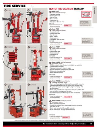 FINANCE IT
FINANCE IT
FINANCE IT
FINANCE IT
FINANCE IT
FINANCE IT
BUY NOW
PAY LATER
LEASE TO OWN AND
DON’T PAY FOR 90 DAYS*
For more information, contact your local CarQuest representative. 35
* Please note finance payments vary with every transaction, based on transaction size, prevailing rates, credit history, and other factors.Terms may also vary.All programs subject to final approval by Affiliated Financial Services.
TIRE SERVICE
K L
TCX53E TCX51E

Hunter TC37
Center-Clamp Tire Changer
• 
Powerful and traditional
• 
Standard polymer head
• 
Dual roller arms
• 
Manual indention
• 
Standard press arm
• 
Optional wheel lift and side shovel
HNT TC37
* 
Contact your local store for
pricing and availability
H
G
I
HUNTER TIRE CHANGERS

Hunter TC39
Center-Clamp Tire Changer
• 
Compact and capable
• 
Leverless polymer head
• 
Dual roller arms
• 
Manual indention
• 
Standard press arm
• 
Optional wheel lift and side shovel
HNT TC39
* 
Contact your local store for
pricing and availability
H
G
TC37
TC3300
TC39
TCX50E
J
Max Rim Diameter:
10 — 26 External
Max Rim Width: 15
Max Tire Diameter: 46
Max Rim Diameter:
10 — 26 External
Max Rim Width: 15
Max Tire Diameter: 46
Max Rim Diameter:
10 — 26 External
Max Rim Width: 15
Max Tire Diameter: 46

Hunter TC3300
Center-Clamp Tire Changer
• 
Classic design
• 
Standard polymer head
• 
Standard side shovel
• 
Optional press arm
HNT TC3300
* 
Contact your local store for
pricing and availability
I

Hunter TCX50E Table Top Expandable
Tire Changer, Electric
•
TCX50E conventional tire changer offers power and simplicity for most standard tires
• 
Largest and easiest-to-use tabletop
•
All jaws adjust simultaneously for mistake-free clamping
• 
Hi-grip jaw covers transmit mounting torque and protect wheels
• 
Diameter marks aid external clamping
• 
Polished tabletop for easy cleanup
HNT TCX50E
*
Contactyourlocalstore for
pricing and availability
Max Rim Diameter:
10 — 26 External
Max Rim Width: 14-1/2
Max Tire Diameter: 43.3
J
K
L

Hunter TCX53E Enhanced Table Top
Expandable Tire Changer, Electric
• 
Easy -to-use-self adjusting tabletop.All jaws adjust simultaneously for mistake-free
clamping and Hi-grip jaws with covers add mounting torque and protect wheels
•
The 2-point bead press system eases clamping,demounting and mounting tough wheel
and tire combinations
• 
Electric models come with a motor configured to run either 110V or 220V. In 220V
mode the TCX53 tire changer generates more torque
• 
Expandable with optional wheel lift or storage shelf options (sold separately)
HNT TCX53E
*
Contactyourlocalstore for
pricing and availability

Hunter TCX51E Table Top Expandable
Tire Changer, Electric
• 
Built-in adjustment clamping system
• 
The single point bead press system eases clamping, demounting and mounting
tough wheels and tires.
• 
Electric models come with a 110V mode/220V mode motor
• 
In 220V mode, the TCX51 tire changer generates more torque
Max Rim Diameter:
10 — 26 External
Max Rim Width: 14
Max Tire Diameter: 46
Max Rim Diameter:
10 — 26 External
Max Rim Width: 14
Max Tire Diameter: 46
Tire
Service
HNT TCX51E
*
Contactyourlocalstore for
pricing and availability
 
