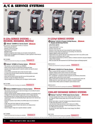 S
A
E
J2788
C O M PL
I
A
N
T
FINANCE IT
S
A
E
J2788H
C O M PL
I
A
N
T
S
A
E
J2788
C O M PL
I
A
N
T
FINANCE IT
FINANCE IT
FINANCE IT
S
A
E
J2843
C O M PL
I
A
N
T
S
A
E
J2927
C O M PL
I
A
N
T
FINANCE IT
FINANCE IT
4	 Offers valid April 3, 2022 - July 2, 2022
* Please note finance payments vary with every transaction, based on transaction size, prevailing rates, credit history, and other factors.Terms may also vary.All programs subject to final approval by Affiliated Financial Services.
A/C  SERVICE SYSTEMS
C

Robinair 34988NI Premium A/C Service System
C
• 
Fully automatic, will recover, vacuum, leak test and charge on its own without the need to
stand and monitor the machine
• 
Robinair’s patented automatic refrigerant refill feature maintains a user-selectable amount
of refrigerant in the internal vessel and signals when it’s time to change supply tank
• 
Will automatically add oil if necessary using load cells that measure the amount of oil
removed from the system and automatically putting the right amount of A/C lubricant back
into the system
• 
Includes two separate oil inject bottles so two different types of oil can be stored and
injected
• 
A large, easy-to-read colour display and a printer are standard
• 
Has the capability to injector UV dye for leak detection and making any future
maintenance easier
• 
Optional refrigerant charge and oil capacities database is available
B
A
R-134a SERVICE SYSTEMS —
RECOVER, RECHARGE, RECYCLE

Robinair®
34788NI A/C Service System
B
A Robinair®
34288NI A/C Service System
Test, Recover and Recharge R-134a A/C Systems
RAR 34288NI
* 
Contact your local store for pricing and availability
•
98.5% recovery (per Robinair®
)
•
Automatic oil drain and air purge
•
Programmable vacuum feature
•Multilingual display
•
Refrigerant management system displays use and monitors remaining filter life
•
Optional Printer and Refrigerant and Oil Database: A/C system capacities for North American
market vehicles available.
• 
Fully automatic up to 98.5% efficiency (per ROBINAIR®
)
• 
Recover, vacuum, leak test and charge without operating panel valves
• 
Automatic oil drain displays prompts to empty the container and shows the amount
of oil to replace
• 
Oil inject function automatically injects oil back into the A/C system
• 
A/C system flush eliminates residual contaminants (flushing adapters not included)
• 
Visual and audible alarms
• 
Vacuum leak test function monitors level after evac and finds possible leaks
• 
Automatic air purge and refrigerant refill function
• 
Optional refrigerant and oil database printer and refrigerant identifier available
RAR 34788NI
* 
Contact your local store for pricing and availability
RAR 34988NI
* 
Contact your local store for pricing and availability

Robinair®
AC1234-9 A/C Service System
E
• 
Meets or exceeds SAE J2843 standards for R-1234yf recovery
• 
Integrated refrigerant analyzer protects machine and vehicle system
• 
Industry-leading 10.5 hi-res touch screen with easy-to-use controls
• Wi-Fi®
and Bluetooth®
connectivity for wireless accessories and performance enhancements
• 
Legendary Robinair quality, field and service support
• 
Built-in training videos and speaker with web access for more training and A/C service info
• 
MOPRIA ready, with a report export option for customers or insurance companies
• 
Includes wireless software updates and refrigerant capacity database access
RAR AC1234-9
* 
Contact your local store for pricing and availability
D

Robinair®
AC1234-4 Premier R-1234yf Recover,
Recycle and Recharge Machine
• 
Fully automatic operation
• 
98.5% recovery efficiency
• 
Charge accuracy within +/- 1/2 oz
• 
Automatic internal tank refill
• 
Automatic oil drain shows how much oil was removed from system during service
• 
Automatic air purge removes the potential of air accumulating in the internal tank
• 
Integrated refrigerant identifier (meets SAE J2927)
• 
Programmable vacuum operation helps get to the necessary vacuum level in any condition quickly
• 
System leak test to identify gross leaks in a system
• 
Liquid refrigerant flushing function can flush A/C systems or individual components using liquid refrigerant
instead of harsh chemicals
• 
Meets and exceeds SAE J2843 requirement for R-1234YF Recover,Recycle and Recharge equipment
RAR AC1234-4
* 
Contact your local store for pricing and availability
R-1234yf SERVICE SYSTEM
D

Robinair®
Cool-Tech™
75700 Coolant Service System
F
• 
10 minute exchange process means no more waiting for the engine to warm up
• 
Out Engine Off feature removes pulleys, belts, and fan blades from the safety
equation
• 
Vacuum mode creates a push/pull exchange process allowing the technician
to safely remove high pressure in a hot system
• 
Leak check feature allows the technician to test for leaks prior to refilling
• 
No electricity required. 90 PSI shop air drives the exchange process, as well as
the 2 GPM pump on the waste tank.
• 
Two external new coolant supply tanks allow on-board storage of two different
coolant types.
RAR 75700
* 
Contact your local store for pricing and availability
COOLANT EXCHANGE SERVICE SYSTEMS
 