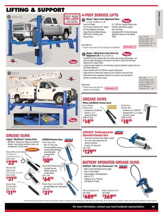 FINANCE IT
®
®
FINANCE IT
®
®
BUY NOW
PAY LATER
LEASE TO OWN AND
DON’T PAY FOR 90 DAYS*
For more information, contact your local CarQuest representative. 45
* Please note finance payments vary with every transaction, based on transaction size, prevailing rates, credit history, and other factors.Terms may also vary.All programs subject to final approval by Affiliated Financial Services.
F
Rotary®
AR18 Heavy Duty Drive-On
Alignment Lift 4-Post 18,000 Lb.
• 
The AR18 lift comes standard with two carbon steel turning radius gauges - roll
back bar allows the gauges to be placed in the front or back of the slot while
keeping a flat runway surface
• 
Longer slip plate designed to accommodate a greater wheelbase range for two and
four wheel alignments
• 
Comes standard with two 9,000 lbs. capacity rolling jacks.
• 
Single point lock release that releases all four columns at the same time.
• 
Multi-position lock components allow lift to be level at any lock position
• 
Cylinders are hidden under runway
DOV AR18
* 
Contact your local store for
pricing and availability
Rise: 68
Overall Width: 138
Overall Length: 274
Runway Width: 22
Width Between
Runways: 43 — 46
F
Longer Slip Plates, (2) 9,000 LB Rolling Jacks and (2) Stainless Steel Turning Radius Gauges standard.
Rotary®
Open Front Alignment Rack
4-Post 14,000 Lb. Lift
Rise: 78 3/4
Overall Length: 253
Overall Width: 140
Drive Through: 116 1/4
Runway Width: 20
E
• 
Open-End Design
• 
Dual Function Sentinel Lock™
System
• Air Filter/Regulator/Lubricator
• 
Single Piece Non-Welded Runway
With Tracks For Rolling Jacks
• Internal Airline
• 
(2) 7,000 lbs. Capacity Rolling Jacks
• 
Stainless Steel Radius Gauges
• 
Rear Slip Plates
• Compatible With The New Technology
Alignment Systems On The Market
Today
DOV ARO14L
* 
Contact your local store for pricing and availability
4-POST SERVICE LIFTS
LIFTING  SUPPORT
E ARO14L
AR18
Lifting

Support
Legacy®
Workforce™
Grease Guns
• Workforce™
Grease Guns feature an automatic
bleeder, 3-way loading; bulk filler, nipple, and
cartridge with a 4-jaw coupler
Heavy-Duty Lever-Action
with Rigid and
Flexible Extensions
LEG L1355
$
2299
Heavy-Duty
Pistol-Grip
with Flexible Extension
LEG L1325
$
2199
Heavy-Duty
Suction Gun
LEG L1700
$
1199
LINCOLN®
Grease Guns
Pistol-Grip Gun
• 
With 18 whip hose
• 
Extra heavy follower spring
ensures positive priming
and uninterrupted
pumping action
LIN 1133
$
5899
Heavy-Duty Pistol-Grip
• 
Exclusive flip-over-
follower spring and
3-way loading
LIN 1134
$
6499
Heavy-Duty Lever Action
• 
Flip-over-follower and 3-way loading
LIN 1142
$
3199
GREASE GUNS
GREASE GUNS
BATTERY OPERATED GREASE GUNS
LINCOLN®
20V Li-Ion PowerLuber™
Kit
20V (2) Battery Kit
LIN 1884
$
68999
20V (1) Battery Kit
LIN 1882
$
56999
• 
Built-in 3-point stand keeps the tool upright
• 
Built-in LED worklight
• 
Outputs grease in cold temperatures
down to -12°C
• 
Dispenses up to 14 grease
cartridges per charge
Plews LubriMatic Grease Guns
Lever Action
Grease Gun
• 
Develops up to 6,000 psi
• 
Delivers 1 oz of
grease/40 strokes
CPM 30-200
$
1499
Pistol Grip
Grease Gun
• 
Develops up to 5,000 PSI
• 
Equipped with 3-1/2 grease
pipe and coupler
CPM 30-300
$
1899
LINCOLN®
Professional Air
Operated Grease Gun
• 
Continuous operation when trigger is pulled
• 
40:1 ratio motor design with low
pressure operation
• 
Includes 18 whip hose
LIN 1162
$
12999
 