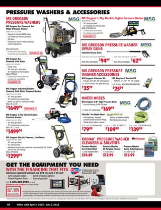 BUY NOW
PAY LATER
LEASE YOUR PURCHASE 
DON’T PAY FOR 90 DAYS*
FINANCE IT
FINANCE IT
FINANCE IT
FINANCE IT
WORKFORCE™ SERIES
60	 Offers valid April 3, 2022 - July 2, 2022
* Please note finance payments vary with every transaction, based on transaction size, prevailing rates, credit history, and other factors.Terms may also vary.All programs subject to final approval by Affiliated Financial Services.
PRESSURE WASHERS  ACCESSORIES
GET THE EQUIPMENT YOU NEED
WITH THE FINANCING THAT FITS FINANCING
Powered by AFS
Select your equipment and reach out. We'll take care of the rest!
**
On approved credit. Minimum total equipment cost of $2000 plus applicable taxes. Please note, finance payments
vary with every transaction, based on size, prevailing rates, credit history and other factors.Terms may vary. All
programs subject to final approval by Affiliated Financial Services. See our ad on page 2 for more details. E.A.O.E.
Call 1-855-209-0999 or visit
groupesfa.com/carquest to apply today
• 
Earn Carquest Dollars
• Flexible Payment Terms
• Variety of Leasing Options
• Instant Approvals**
MS GREGSON PRESSURE WASHER
SPRAY GUNS
Cold water 36 wand, 4000 PSI
MSG MS-GUN36QC2
$
9499
Cold water 36 wand, 2750 PSI
MSG MS-GUN36QC1
$
6299
Industrial Spray Guns
MS Gregson Gas
Powered, Cold Water
3500 PSI @ 4 GPM
• 
Honda motor
• 
36 spray gun/ single wand
• 
35' industrial non-marking hose
MSG JET3500
* 
Contact your local store for
pricing and availability
MS Gregson Industrial Electric
Powered, Cold Water Pressure Washer
1200 PSI @ 2.2 GPM
• 
36 spray gun/wand
• 
35' industrial non marking hose
• 
Mobile cart with 10 pneumatic wheels
MSG LP1222E
$
164999
MS Gregson Electric Powered, Cold Water
1200 PSI @ 2.0 GPM
• 
36 spray gun/wand
• 
25' industrial hose
• 
Redesigned chassis with exceptional maneuverability, 12 fat free
tires on dual ball bearings
MSG JET1220E
$
129999
MS Gregson 1.7hp Electric Engine Pressure Washer
2000 PSI @ 3 GPM
• 
36 spray gun/wand
• 
35' industrial non marking hose
MSG LP2030E-PA
* 
Contact your local store
for pricing and availability
MS Gregson 4 Nozzles Kit
• 
Includes: 15°, 25°, 40° and soaping
3.5 Orifice MSG MS-QMEGKIT035
$
2599
MS Gregson 1.7hp Electric Engine
Pressure Washer
1200 PSI @ 2.2 GPM
• 
36 spray gun/wand
• 
35' industrial non marking hose
MSG LP1222E-P
$
149999
MS GREGSON PRESSURE
WASHER ACCESSORIES
MS Gregson 4 Nozzles Kit
• 
Includes: 15°, 25°, 40° and soaping
4.0 Orifice MSG MS-QMEGKIT040
$
2599
MS Gregson Gas Powered, Hot
Water Pressure Washer
3500 PSI @ 3.5 GPM
• 
Powered by a Honda GX390 motor
• 
12V battery and electric push start
• 
50ft Hose
• 
Provides hot water for better washing in
colder temperatures
MSG MH3535G
* 
Contact your local store
for pricing and availability
KODIAK®
PRESSURE WASHER
CLEANERS  SOLVENTS
Pressure Washer
Car  Boat Wash
4 L KOD KODIAKCBW4
$14.89
Pressure Washer
All-Purpose Cleaner
4 L KOD APC4
$12.99
Pressure Washer
Heavy-Duty Degreaser
4 L KOD DEG4
$12.99
WATER HOSES
Flexzilla®
Pro Water Hose
• 
Field repairable – Reusable
anodized aircraft aluminum fittings.
• Flexible Hybrid Polymer material
• Extreme all-weather flexibility
•Won't kink under pressure
5/8 x 50' LEG HFZWP550
$
7999
5/8 x 75' LEG HFZWP575
$
10999
5/8 x 100' LEG HFZWP5100
$
13999
MS Gregson 3/8 High Pressure Hose
• 
Grey non-marking. 6,000 PSI rated
50' MSG FH-H3850HQC
$
16999
MS GREGSON
PRESSURE WASHERS
 
