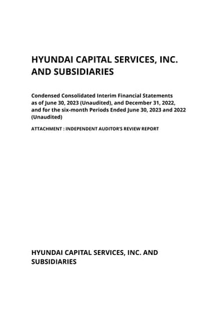 HYUNDAI CAPITAL SERVICES, INC.
AND SUBSIDIARIES
Condensed Consolidated Interim Financial Statements
as of June 30, 2023 (Unaudited), and December 31, 2022,
and for the six-month Periods Ended June 30, 2023 and 2022
(Unaudited)
ATTACHMENT : INDEPENDENT AUDITOR’S REVIEW REPORT
HYUNDAI CAPITAL SERVICES, INC. AND
SUBSIDIARIES
 