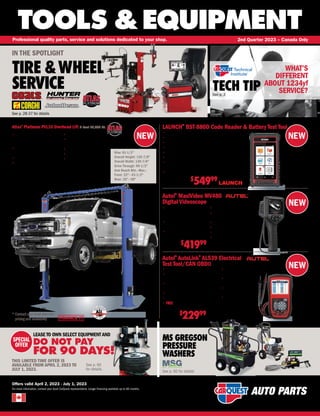 NEW
NEW
NEW
NEW
FINANCE IT
TOOLS &EQUIPMENT
For more information, contact your local CarQuest representative. Longer financing available up to 60 months.
Professional quality parts, service and solutions dedicated to your shop. 2nd Quarter 2023 – Canada Only
Offers valid April 2, 2023 - July 1, 2023
TECH TIP
See p. 3
See p. 60
for details.
SPECIAL
OFFER
LEASE TO OWN SELECT EQUIPMENT AND
DO NOT PAY
FOR 90 DAYS!
THIS LIMITED TIME OFFER IS
AVAILABLE FROM APRIL 2, 2023 TO
JULY 1, 2023.
Autel®
MaxiVideo MV480
Digital Videoscope
• 
Dual front  side 2 MP cameras
take high resolution images 
video (1920 x 1080)cameras
• 
Dual front  side 10,000 lux
10-level adjustable LED lights
• 
8.5 mm camera head with
wider 70° field of view
AIT MV480
$
41999
• 
4.1 Full color LCD display
• 
Record and playback still images
and video clips
• 
On-screen horizontal/vertical reverse
• 
7X digital zoom for increased viewing
• 
1 meter semi-rigid watertight cable
• 
Magnet and hook included
Autel®
AutoLink®
AL539 Electrical
Test Tool/CAN OBDII
• 
Read  erase engine DTCs
• 
Tests starting, circuit 
charging systems
• 
AVO Meter tests boltage,continuity
 current
• 
Display live  freeze frame data
• 
One-Touch I/M readiness / LED indicator
• FREE Tool Lifetime Software 
1YearWarranty
• 
Includes voltage test
probes  OBDII cable
• 
Support all 10 OBDII
test modes
• 
Displays troubleshooter
code tips
• Covers Domestic,
Asian  European
manufacturers (1996+)
AIT AL539
$
22999
LAUNCH®
BST-880D Code Reader  Battery Test Tool
• Automatically identify vehicle VINs
• 
Full OBD II Functionalities are supported
• 
6 service functions are supported
• 
Diagnostic report review and share are supported
• 
The battey test voltage ranges from 10V to 16 V
• 
Battery test report review and WIFI print are supported
• 
9 languages are supported: English, French, Spanish, German,
Russian, Portuguese, Japanese, Italian,Korean
• 
Lifetime free software update through WIFI
LCH 301050669
$
54999
Atlas®
Platinum PVL10 Overhead Lift 2-Post 10,000 Lb.
DOV ATEAP-PVL10-PD
* 
Contact your local store for
pricing and availability
Rise: 81-1/2
Overall Height: 135-7/8
Overall Width: 139-7/8
Drive Through: 99-1/2
Arm Reach Min.–Max.:
Front: 22– 43-1/2
Rear: 35– 58
• 
Column design with special
double “S” bends increasing
column strength
• 
Can be installed symmetrically
OR asymmetrically
• 
Padded carriages
• 
3-Stage front arms  2-stage
rear arms
• 
Single-point lock release
• 
Includes double screw-up
adapters
• 
Free 8 piece truck adapter set
• 
Mounting hardware included
• 
Standard with premium ALLY
powerunit
IN THE SPOTLIGHT
TIRE WHEEL
SERVICE
See p. 28-37 for details
MS GREGSON
PRESSURE
WASHERS
See p. 60 for details
WHAT’S
DIFFERENT
ABOUT 1234yf
SERVICE?
 