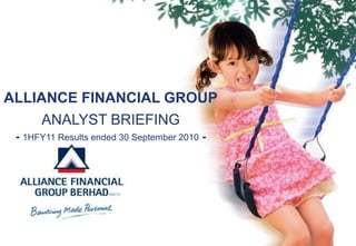 ALLIANCE FINANCIAL GROUP
     ANALYST BRIEFING
 - 1HFY11 Results ended 30 September 2010 -
 