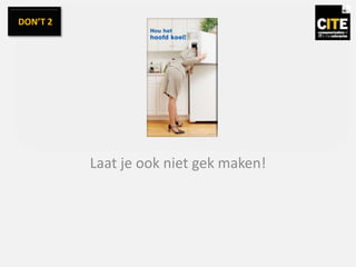Laat je ook niet gek maken!
DON’T 2
 