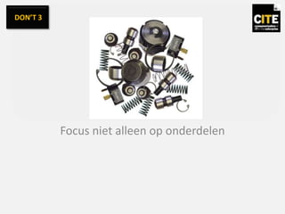 Focus niet alleen op onderdelen
DON’T 3
 