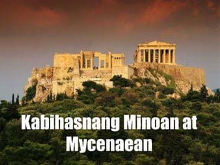 Kabihasnang Minoan at
Mycenaean
 