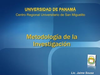 Metodología de la
Investigación
Lic. Jaime Sousa
Centro Regional Universitario de San Miguelito
 