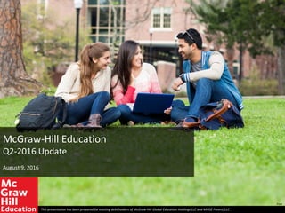 McGraw-Hill Education
Q2-2016 Update
August 9, 2016
This presentation has been prepared for existing debt holders of McGraw-Hill Global Education Holdings LLC and MHGE Parent, LLC .
Final
 