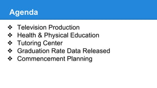Agenda
❖ Television Production
❖ Health & Physical Education
❖ Tutoring Center
❖ Graduation Rate Data Released
❖ Commencement Planning
 