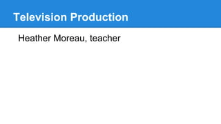 Television Production
Heather Moreau, teacher
 