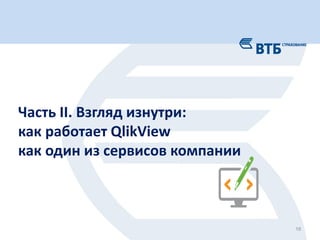 18
Часть II. Взгляд изнутри:
как работает QlikView
как один из сервисов компании
 