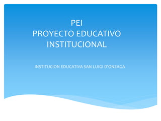 PEI
PROYECTO EDUCATIVO
INSTITUCIONAL
INSTITUCION EDUCATIVA SAN LUIGI D’ONZAGA
 