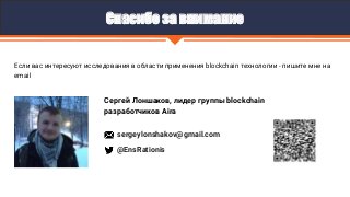 @EnsRationis
sergeylonshakov@gmail.com
Сергей Лоншаков, лидер группы blockchain
разработчиков Aira
Спасибо за внимание
Если ваc интересуют исследования в области применения blockchain технологии - пишите мне на
email
 