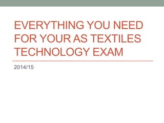 EVERYTHING YOU NEED
FOR YOUR AS TEXTILES
TECHNOLOGY EXAM
2014/15
 