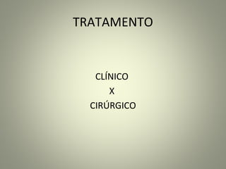 TRATAMENTO
CLÍNICO
X
CIRÚRGICO
 