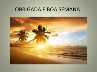 OBRIGADA E BOA SEMANA!
 