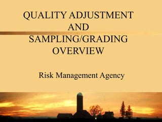 QUALITY ADJUSTMENT
AND
SAMPLING/GRADING
OVERVIEW
Risk Management Agency
 