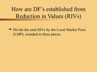 How are DF’s established from
Reduction in Values (RIVs)
 Divide the total RIVs by the Local Market Price
(LMP), rounded to three places.
 