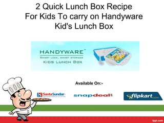 2 Quick Lunch Box Recipe
For Kids To carry on Handyware
Kid's Lunch Box
Available On:-
 