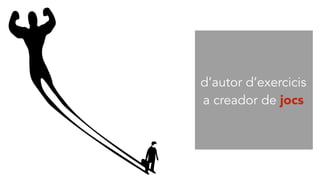 d’autor d’exercicis
a creador de jocs
 