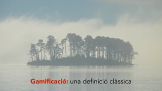 Gamiﬁcació: una definició clàssica
 