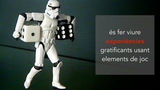 és fer viure
experiències
gratificants usant
elements de joc
 