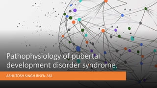 Pathophysiology of pubertal
development disorder syndrome.
ASHUTOSH SINGH BISEN-361
 