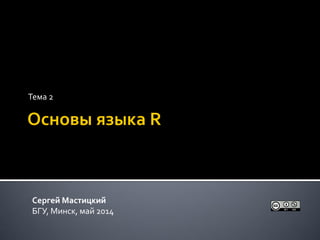 Тема 2
Сергей Мастицкий
БГУ, Минск, май 2014
 