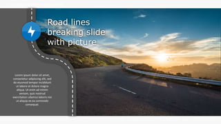 w w w . D o m a i n . c o m Page 109
www.MainSlide.com
© All Rights Reserved.
Confidential
THE COMPANY PRESENTATION TEMPLATE NAME
Road lines
breaking slide
with picture
Lorem ipsum dolor sit amet,
consectetur adipiscing elit, sed
do eiusmod tempor incididunt
ut labore et dolore magna
aliqua. Ut enim ad minim
veniam, quis nostrud
exercitation ullamco laboris nisi
ut aliquip ex ea commodo
consequat.
 