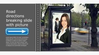 w w w . D o m a i n . c o m Page 113
www.MainSlide.com
© All Rights Reserved.
Confidential
THE COMPANY PRESENTATION TEMPLATE NAME
Road
directions
breaking slide
with picture
Lorem ipsum dolor sit amet, consectetur
adipiscing elit, sed do eiusmod tempor
incididunt ut labore et dolore magna
aliqua. Ut enim ad minim veniam, quis
nostrud exercitation ullamco laboris nisi
ut aliquip ex ea commodo consequat.
 