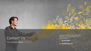 w w w . D o m a i n . c o m Page 115
www.MainSlide.com
© All Rights Reserved.
Confidential
Put a relevant subtitle in this line
Contact Us
Lorem ipsum dolor sit amet, consectetur
adipiscing elit. Curabitur elementum
posuere pretium.
123.456.7890
info@domain.com
 