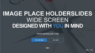 w w w . D o m a i n . c o m Page 124
www.MainSlide.com
© All Rights Reserved.
Confidential
DESIGNED WITHYOU IN MIND
WWW.MAINSLIDE.COM
TRY FOR FREE
IMAGE PLACE HOLDERSLIDES
WIDE SCREEN
BUY NOW
140 / 150
 