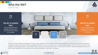 w w w . D o m a i n . c o m Page 128
www.MainSlide.com
© All Rights Reserved.
Confidential
Who Are We?
Who Are We?
THE KEY IS ALWAYS
YOU!
If you are going to use a
passage of Lorem Ipsum,
you need to be sure there
isn't anything
There are many variations of passages of lorem ipsum available, but the majority have suffered alteration in some form, by injected humour, or
randomized words which don't look even slightly believable. If you are going to use A passage of lorem ipsum, you need to be sure there isn't
anything embarrassing hidden in the middle of text. All the lorem ipsum generators on the internet tend to repeat predefined chunks as of
lorem ipsum available, but the majority have suffered alteration in some form necessary.
THE KEY IS ALWAYS
YOU!
If you are going to use a
passage of Lorem Ipsum,
you need to be sure there
isn't anything
 