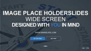 w w w . D o m a i n . c o m Page 139
www.MainSlide.com
© All Rights Reserved.
Confidential
DESIGNED WITHYOU IN MIND
WWW.MAINSLIDE.COM
TRY FOR FREE
IMAGE PLACE HOLDERSLIDES
WIDE SCREEN
BUY NOW
140 / 150
 