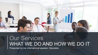 w w w . D o m a i n . c o m Page 24
www.MainSlide.com
© All Rights Reserved.
Confidential
Our Services
WHAT WE DO AND HOW WE DO IT
Presented by the international speaker: Mainslide
 