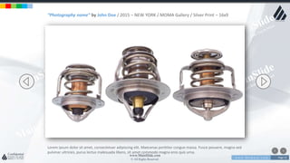 w w w . D o m a i n . c o m Page 52
www.MainSlide.com
© All Rights Reserved.
Confidential
“Photography name” by John Doe / 2015 – NEW YORK / MOMA Gallery / Silver Print – 16x9
Lorem ipsum dolor sit amet, consectetuer adipiscing elit. Maecenas porttitor congue massa. Fusce posuere, magna sed
pulvinar ultricies, purus lectus malesuada libero, sit amet commodo magna eros quis urna.
 