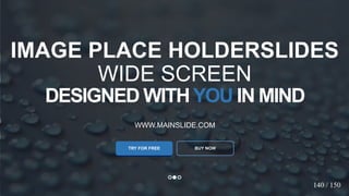 w w w . D o m a i n . c o m Page 83
www.MainSlide.com
© All Rights Reserved.
Confidential
DESIGNED WITHYOU IN MIND
WWW.MAINSLIDE.COM
TRY FOR FREE
IMAGE PLACE HOLDERSLIDES
WIDE SCREEN
BUY NOW
140 / 150
 