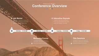w w w . D o m a i n . c o m Page 90
www.MainSlide.com
© All Rights Reserved.
Confidential
F e a t u r e s S l i d e s
Conference Overview
Job Market
Creativity is the key to success in
the future, and primary education
where our teachers can bring.
Monday - 10:00 AM Monday - 12:00 PM Tuesday - 10:00 AM Friday - 10:00 AM
Interactive Keynote
Creativity is the key to success in
the future, and primary education
where our teachers can bring.
Marketing Course
Creativity is the key to success in
the future, and primary education
where our teachers can bring.
Film Sessions
Creativity is the key to success in
the future, and primary education
where our teachers can bring.
 
